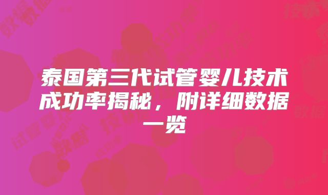 泰国第三代试管婴儿技术成功率揭秘,附详细数据一览