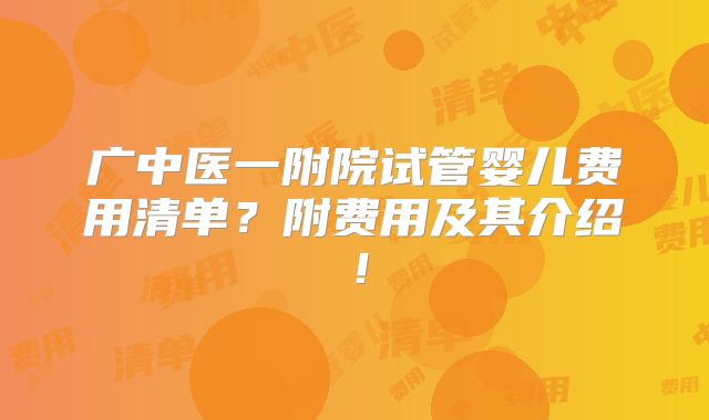 广中医一附院试管婴儿费用清单？附费用及其介绍！