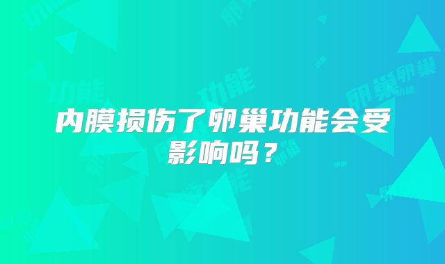 内膜损伤了卵巢功能会受影响吗？