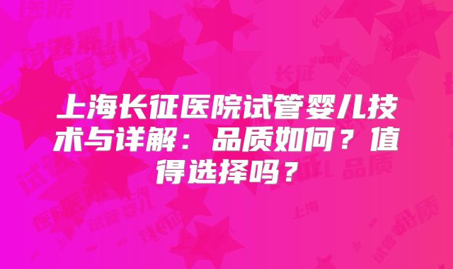 上海长征医院试管婴儿技术与详解：品质如何？值得选择吗？
