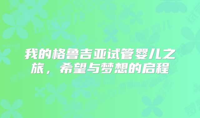 我的格鲁吉亚试管婴儿之旅,希望与梦想的启程