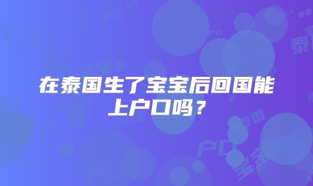 在泰国生了宝宝后回国能上户口吗？