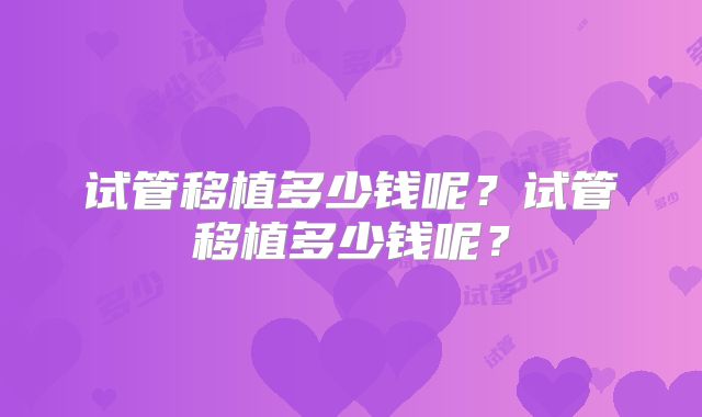 试管移植多少钱呢？试管移植多少钱呢？
