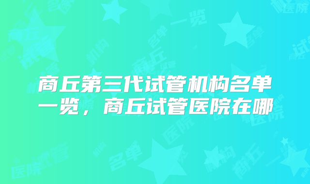 商丘第三代试管机构名单一览，商丘试管医院在哪