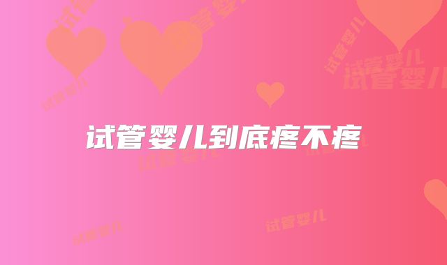 试管婴儿到底疼不疼