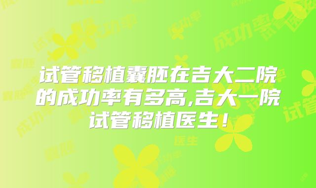 试管移植囊胚在吉大二院的成功率有多高,吉大一院试管移植医生！