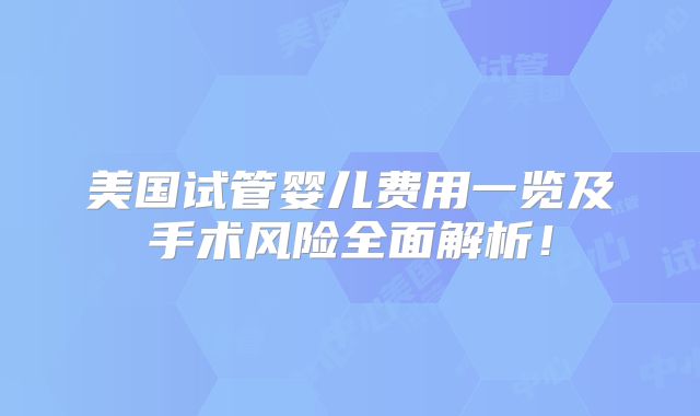 美国试管婴儿费用一览及手术风险全面解析!