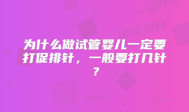 为什么做试管婴儿一定要打促排针，一般要打几针？