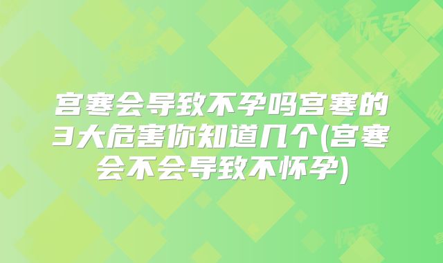 宫寒会导致不孕吗宫寒的3大危害你知道几个(宫寒会不会导致不怀孕)