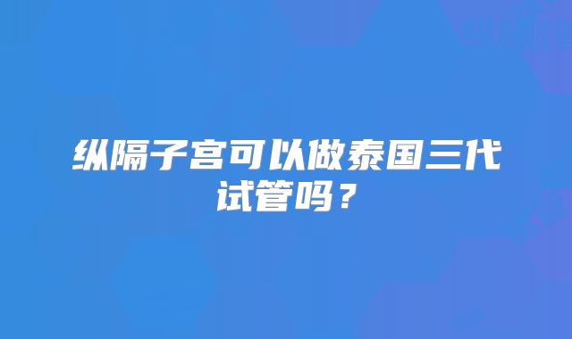 纵隔子宫可以做泰国三代试管吗?