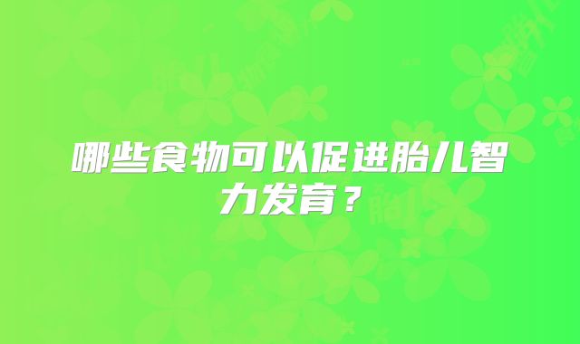 哪些食物可以促进胎儿智力发育？
