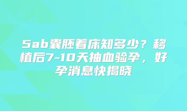 5ab囊胚着床知多少?移植后7-10天抽血验孕,好孕消息快揭晓