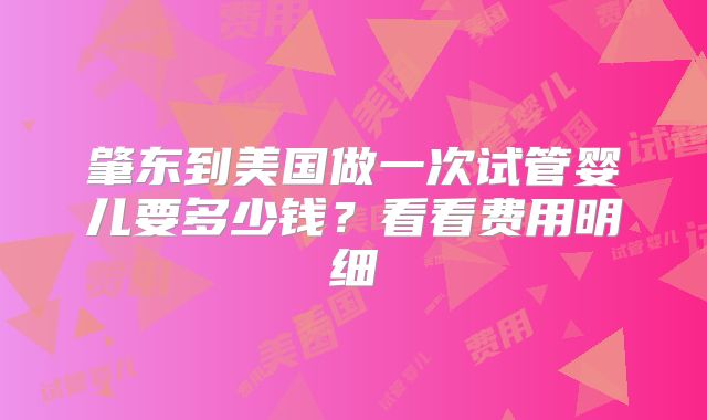 肇东到美国做一次试管婴儿要多少钱？看看费用明细