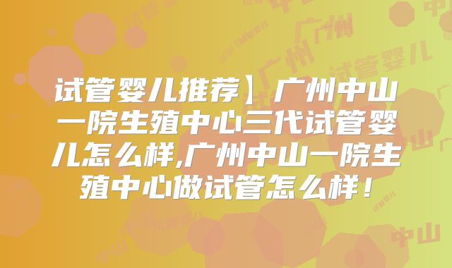 试管婴儿推荐】广州中山一院生殖中心三代试管婴儿怎么样,广州中山一院生殖中心做试管怎么样！