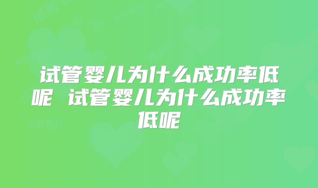 试管婴儿为什么成功率低呢 试管婴儿为什么成功率低呢
