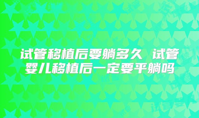 试管移植后要躺多久 试管婴儿移植后一定要平躺吗
