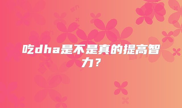 吃dha是不是真的提高智力？