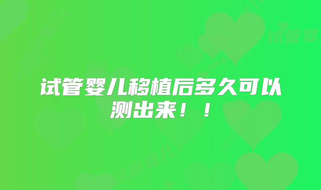 试管婴儿移植后多久可以测出来！！