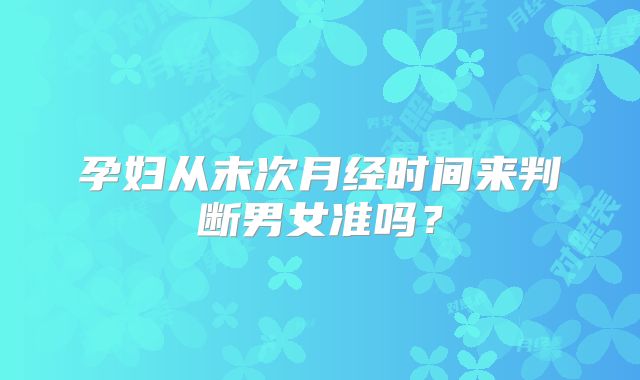 孕妇从末次月经时间来判断男女准吗？