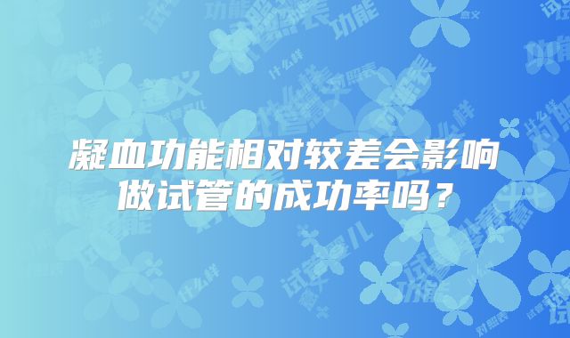 凝血功能相对较差会影响做试管的成功率吗？