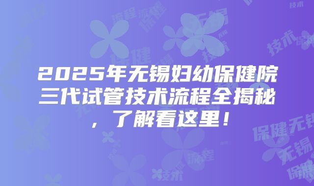 2025年无锡妇幼保健院三代试管技术流程全揭秘，了解看这里！