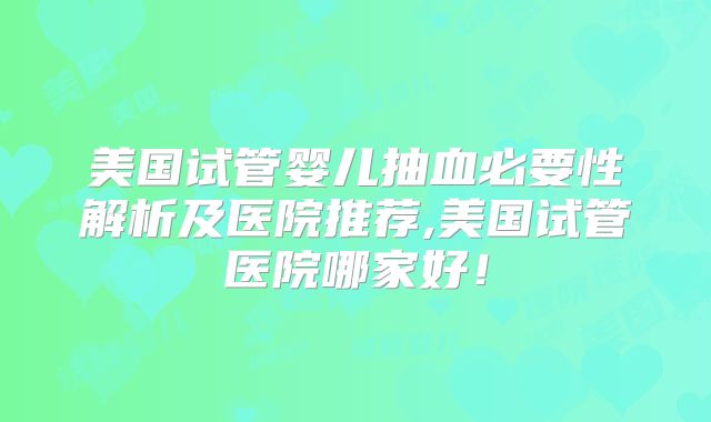 美国试管婴儿抽血必要性解析及医院推荐,美国试管医院哪家好！