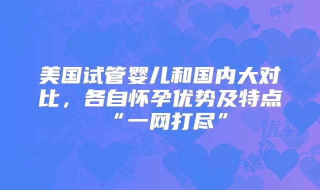 美国试管婴儿和国内大对比,各自怀孕优势及特点“一网打尽”
