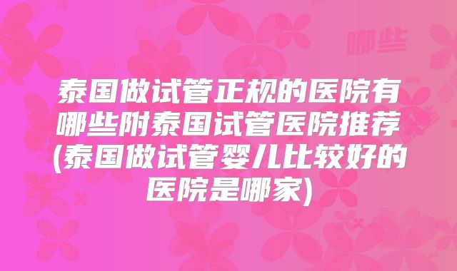 泰国做试管正规的医院有哪些附泰国试管医院推荐(泰国做试管婴儿比较好的医院是哪家)