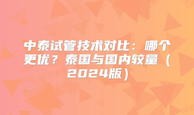 中泰试管技术对比：哪个更优？泰国与国内较量（2024版）
