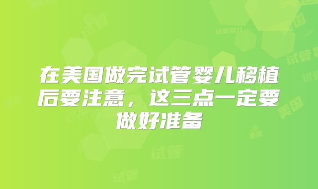 在美国做完试管婴儿移植后要注意，这三点一定要做好准备