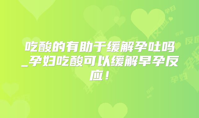 吃酸的有助于缓解孕吐吗_孕妇吃酸可以缓解早孕反应！