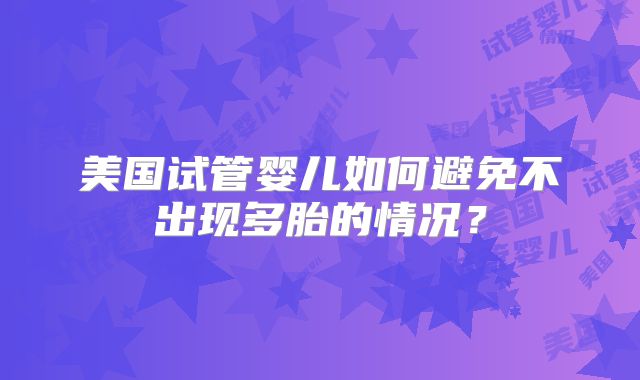 美国试管婴儿如何避免不出现多胎的情况？