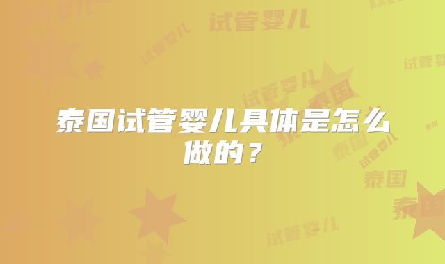 泰国试管婴儿具体是怎么做的？