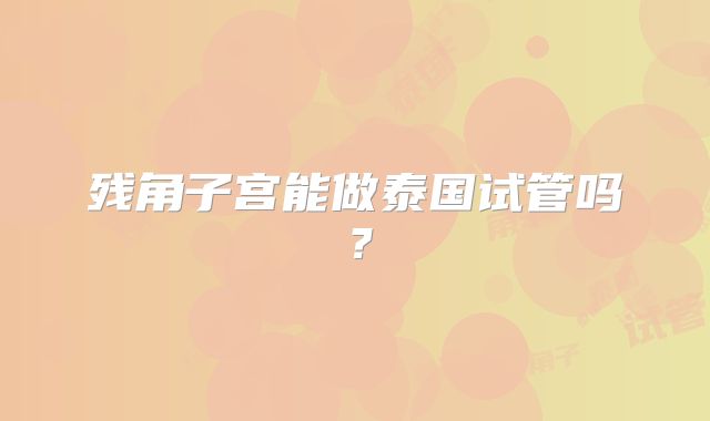 残角子宫能做泰国试管吗？