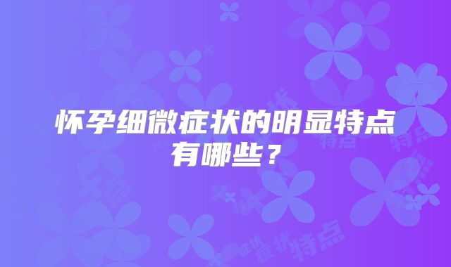 怀孕细微症状的明显特点有哪些?