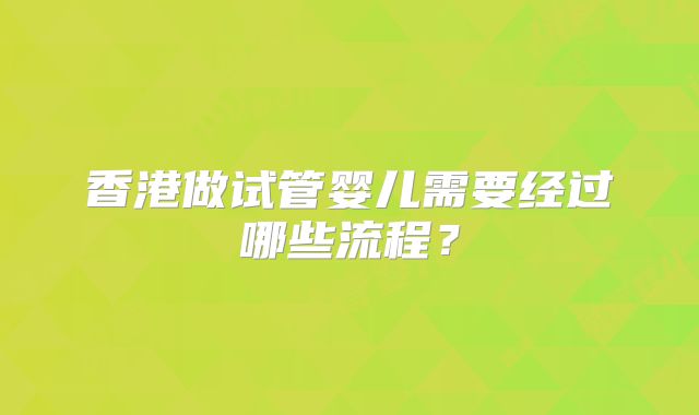 香港做试管婴儿需要经过哪些流程？
