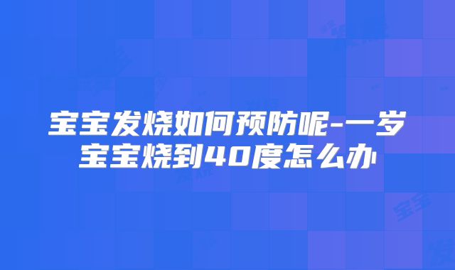 宝宝发烧如何预防呢-一岁宝宝烧到40度怎么办