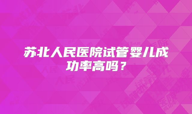 苏北人民医院试管婴儿成功率高吗？