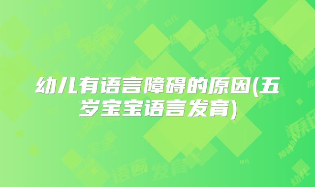 幼儿有语言障碍的原因(五岁宝宝语言发育)