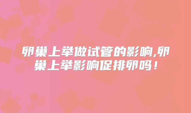 卵巢上举做试管的影响,卵巢上举影响促排卵吗！