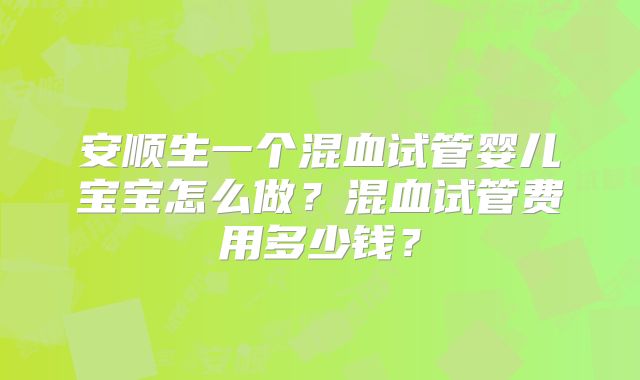 安顺生一个混血试管婴儿宝宝怎么做?混血试管费用多少钱?