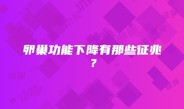 卵巢功能下降有那些征兆?