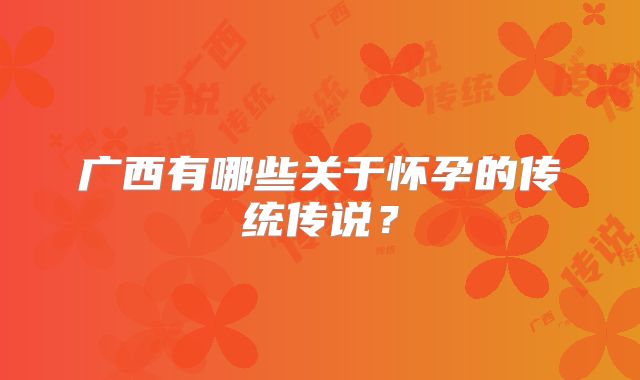 广西有哪些关于怀孕的传统传说？