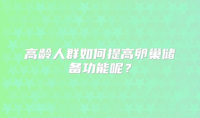 高龄人群如何提高卵巢储备功能呢？