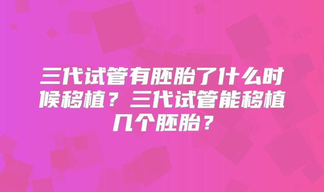 三代试管有胚胎了什么时候移植？三代试管能移植几个胚胎？