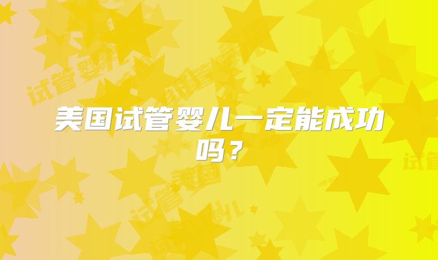美国试管婴儿一定能成功吗？