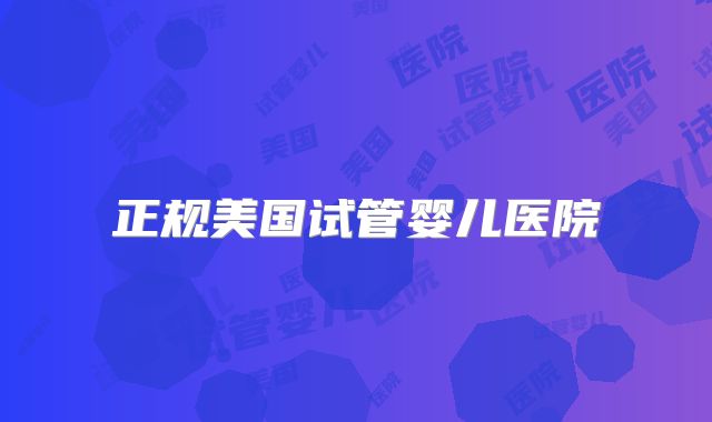 正规美国试管婴儿医院