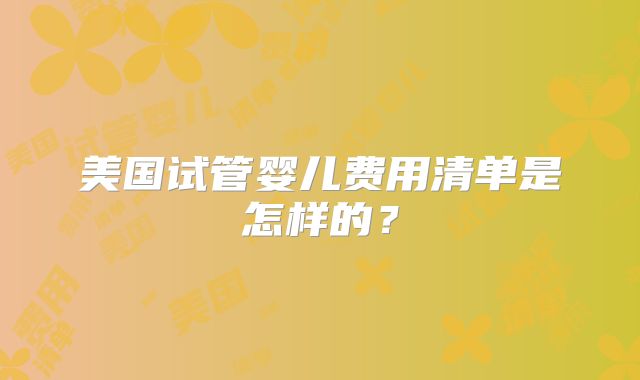 美国试管婴儿费用清单是怎样的？