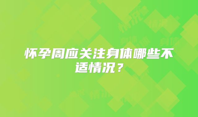 怀孕周应关注身体哪些不适情况？