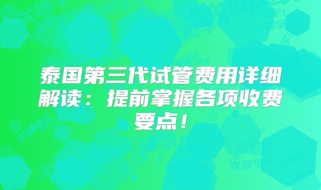泰国第三代试管费用详细解读：提前掌握各项收费要点！